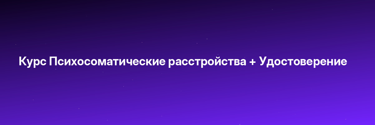 Курс Психосоматические расстройства + Удостоверение