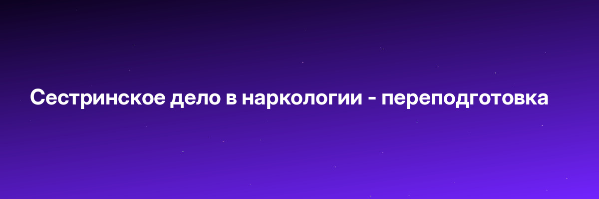Сестринское дело в наркологии — переподготовка