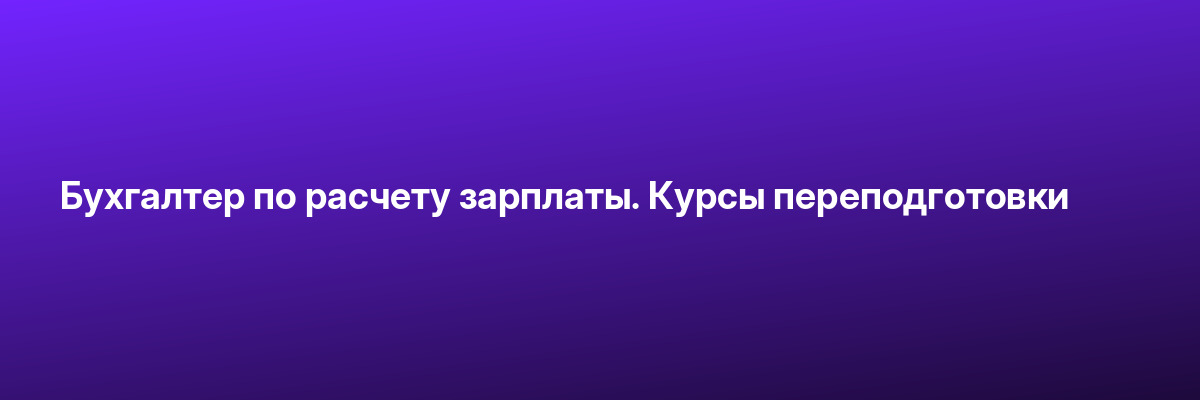Бухгалтер по расчету зарплаты. Курсы переподготовки