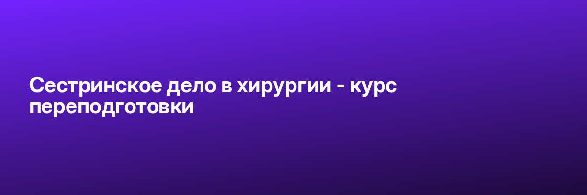 Сестринское дело в хирургии — курс переподготовки