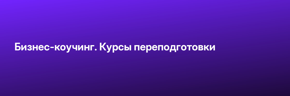 Бизнес-коучинг. Курсы переподготовки