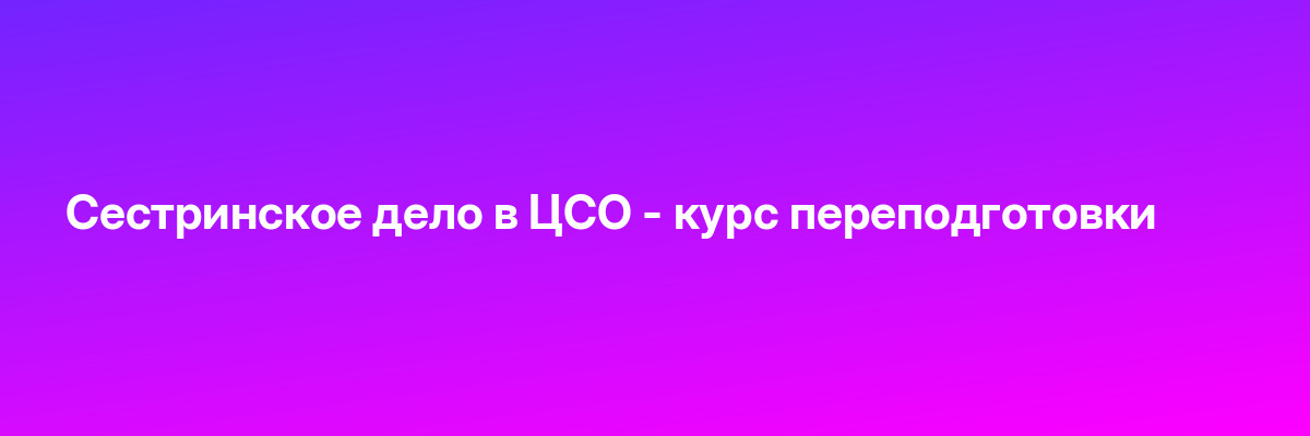 Сестринское дело в ЦСО — курс переподготовки