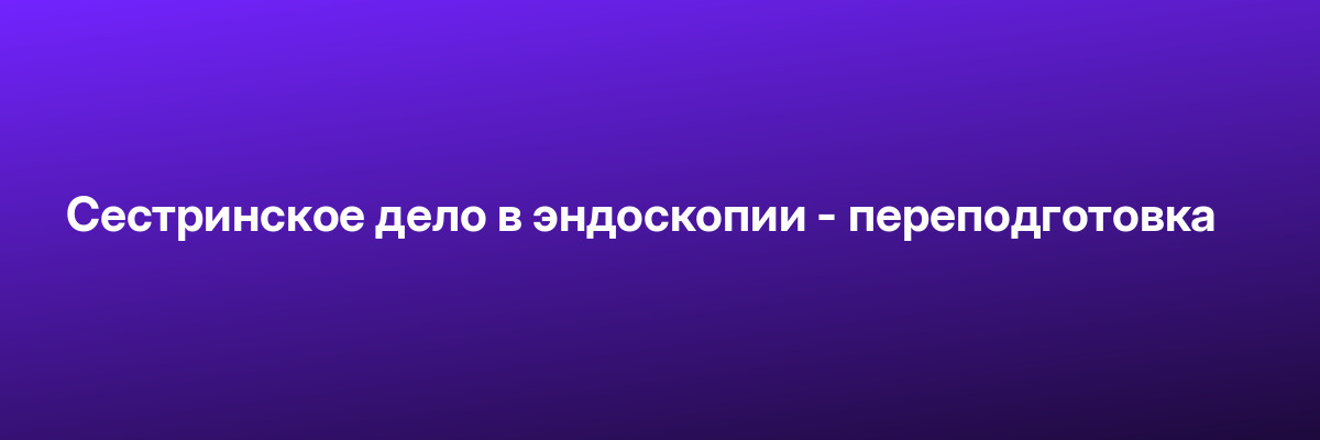 Сестринское дело в эндоскопии — переподготовка