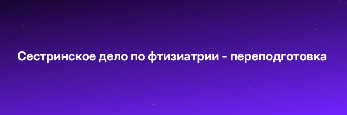 Сестринское дело по фтизиатрии — переподготовка