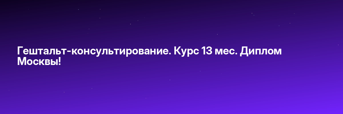 Гештальт-консультирование. Курс 13 мес. Диплом Москвы!