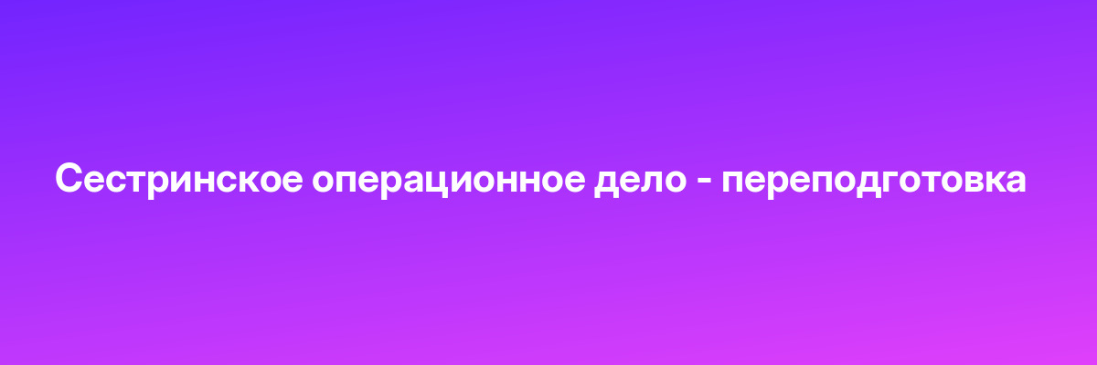 Сестринское операционное дело — переподготовка