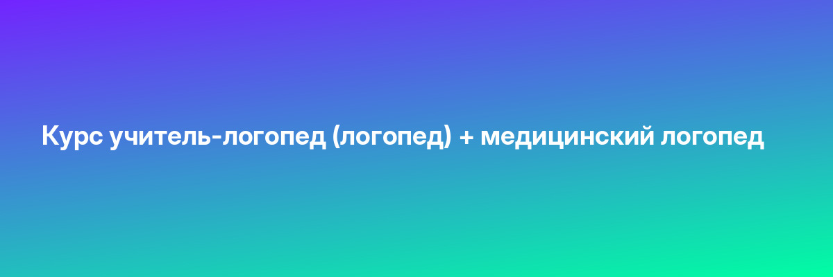 Курс учитель-логопед (логопед) + медицинский логопед