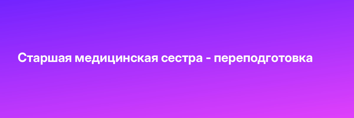 Старшая медицинская сестра — переподготовка