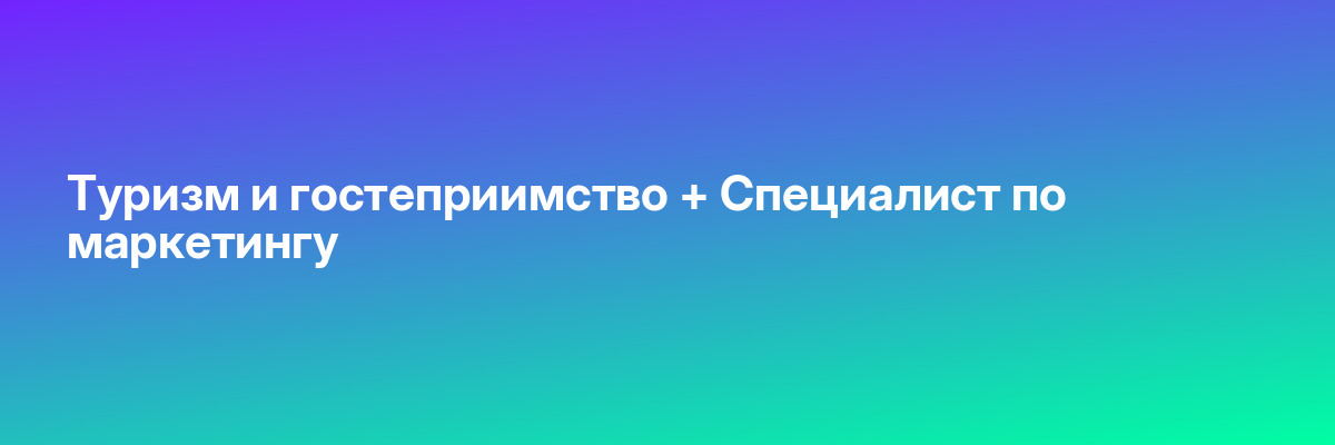 Туризм и гостеприимство + Специалист по маркетингу