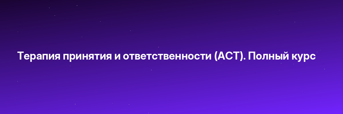 Терапия принятия и ответственности (АСТ). Полный курс