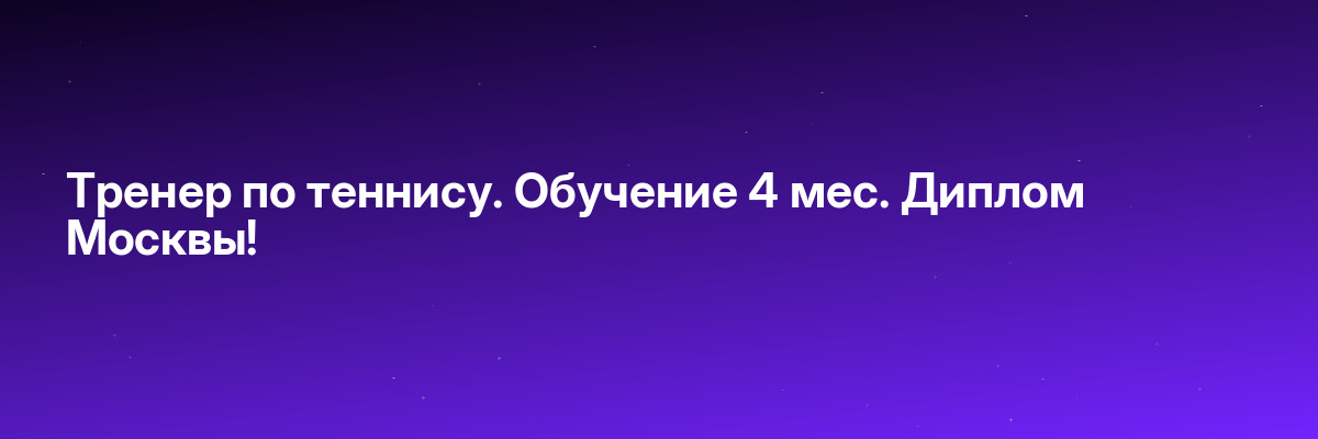 Тренер по теннису. Обучение 4 мес. Диплом Москвы!