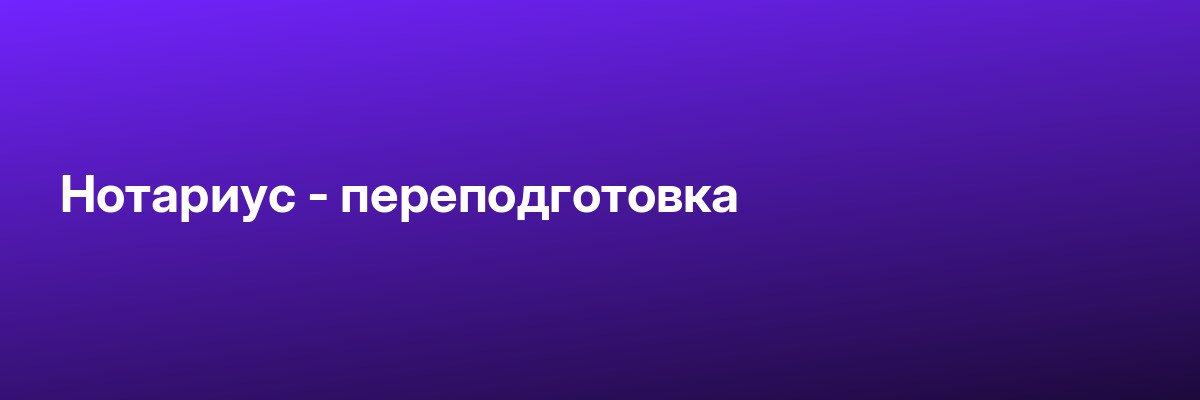 Нотариус — переподготовка