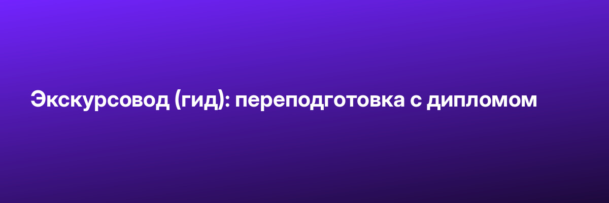 Экскурсовод (гид): переподготовка с дипломом