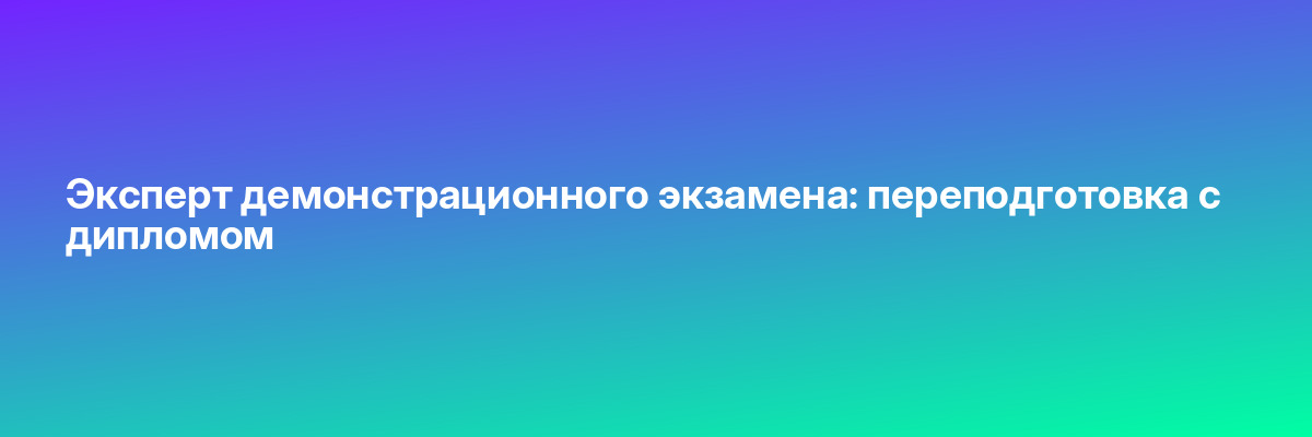 Эксперт демонстрационного экзамена: переподготовка с дипломом
