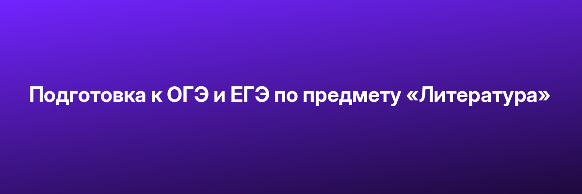 Подготовка к ОГЭ и ЕГЭ по предмету «Литература»