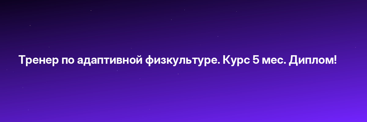 Тренер по адаптивной физкультуре. Курс 5 мес. Диплом!