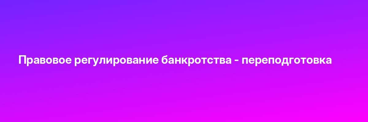Правовое регулирование банкротства — переподготовка