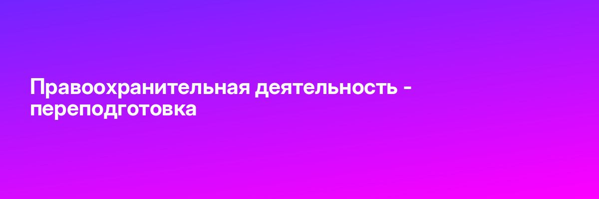 Правоохранительная деятельность — переподготовка