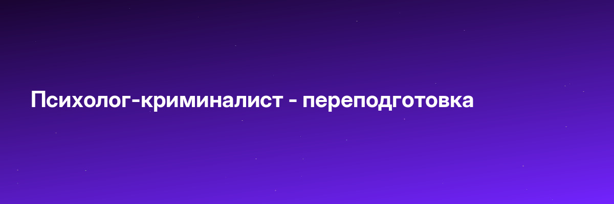 Психолог-криминалист — переподготовка