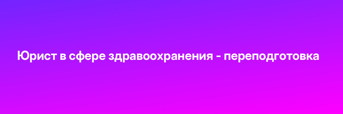 Юрист в сфере здравоохранения — переподготовка