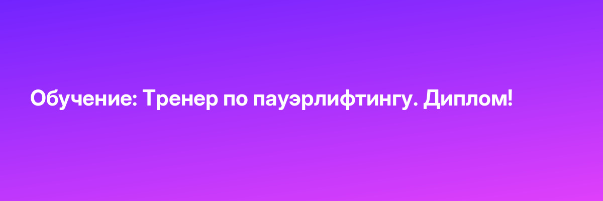 Обучение: Тренер по пауэрлифтингу. Диплом!