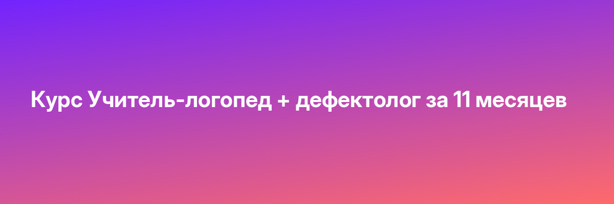 Курс Учитель-логопед + дефектолог за 11 месяцев