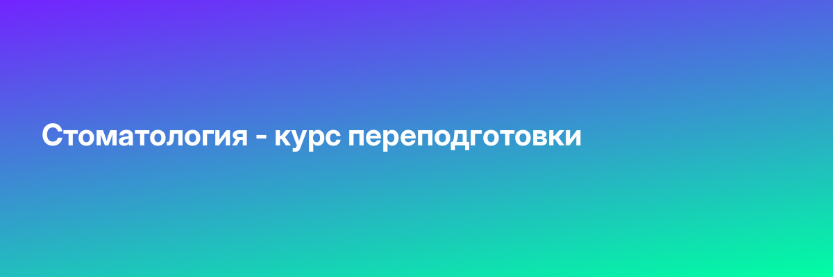 Стоматология — курс переподготовки