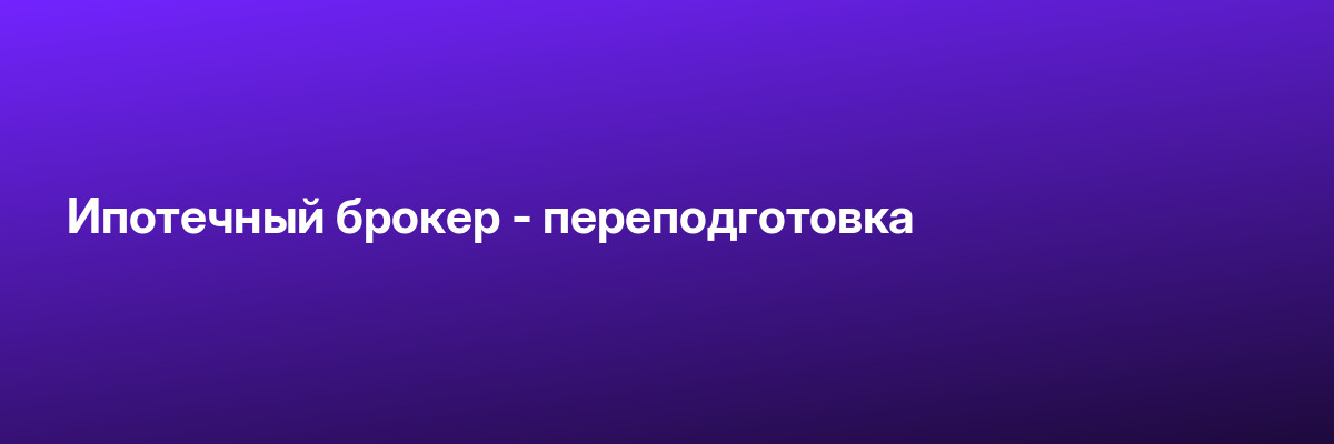 Ипотечный брокер — переподготовка