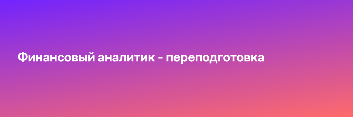 Финансовый аналитик — переподготовка