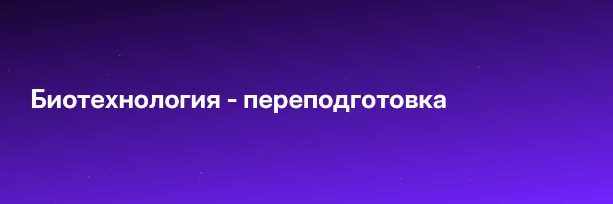 Биотехнология — переподготовка