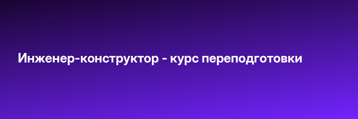 Инженер-конструктор — курс переподготовки