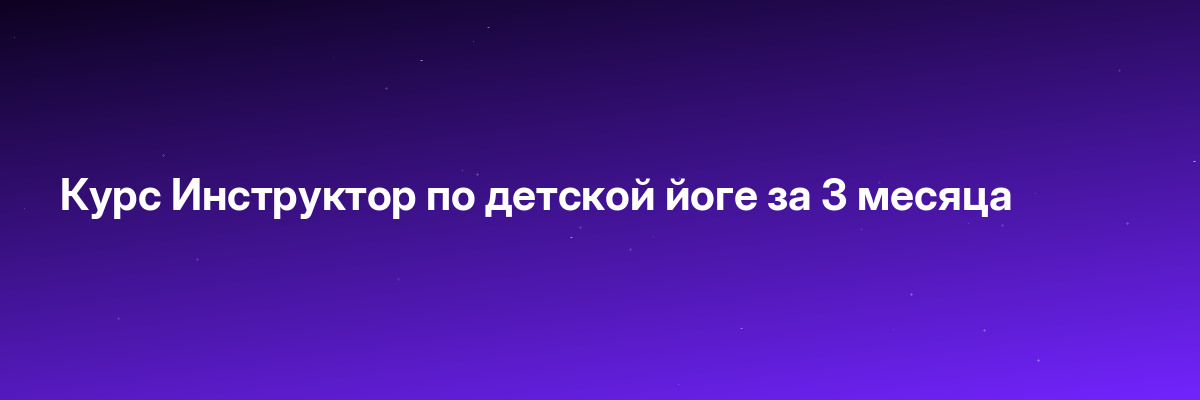 Курс Инструктор по детской йоге за 3 месяца