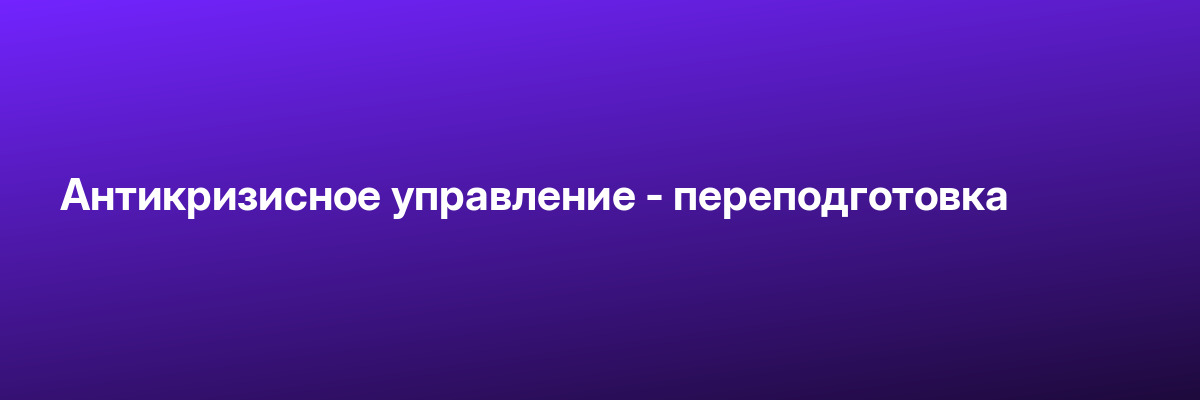 Антикризисное управление — переподготовка