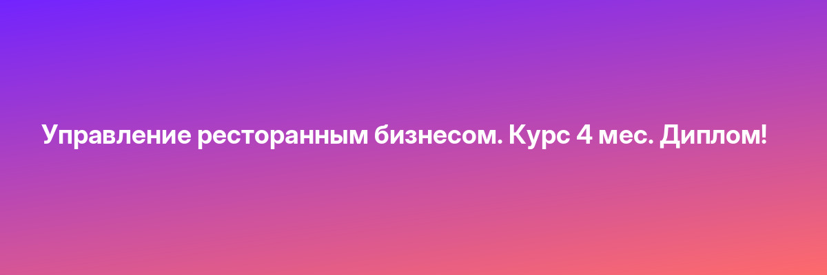 Управление ресторанным бизнесом. Курс 4 мес. Диплом!
