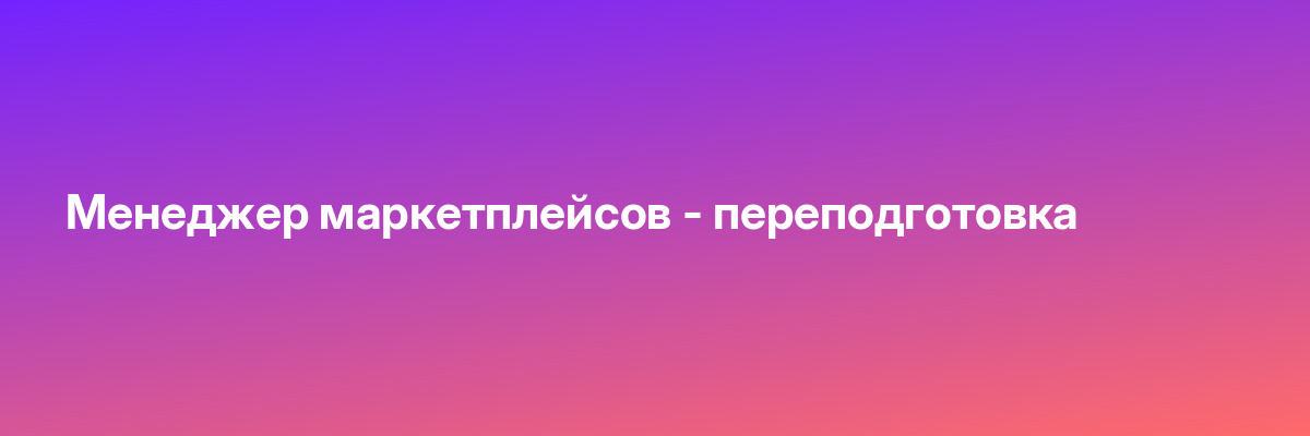 Менеджер маркетплейсов — переподготовка