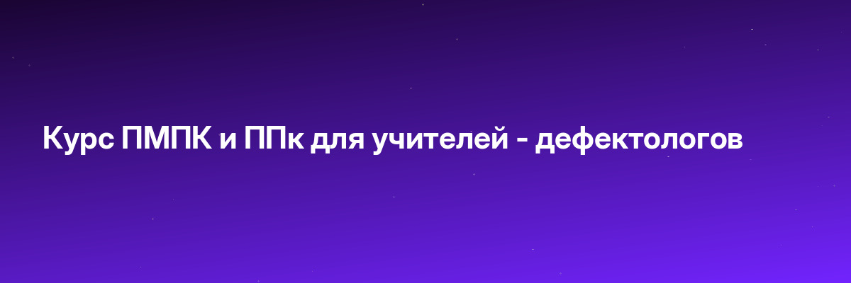 Курс ПМПК и ППк для учителей — дефектологов