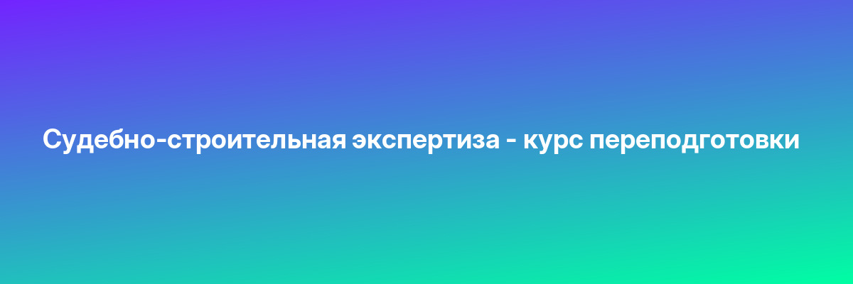Судебно-строительная экспертиза — курс переподготовки