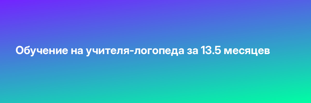 Обучение на учителя-логопеда за 13.5 месяцев