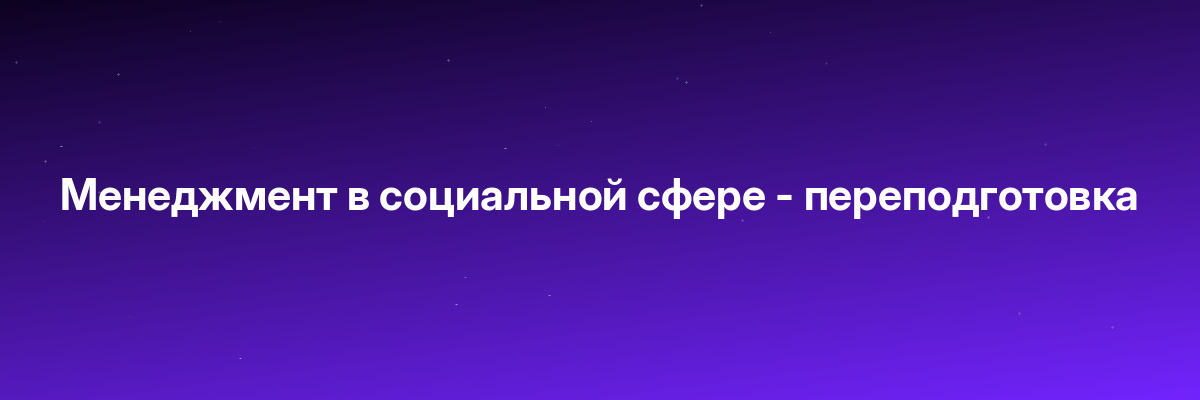 Менеджмент в социальной сфере — переподготовка