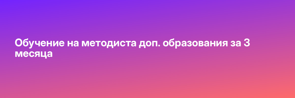 Обучение на методиста доп. образования за 3 месяца