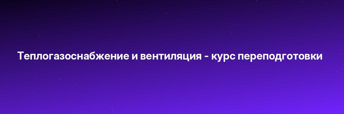 Теплогазоснабжение и вентиляция — курс переподготовки