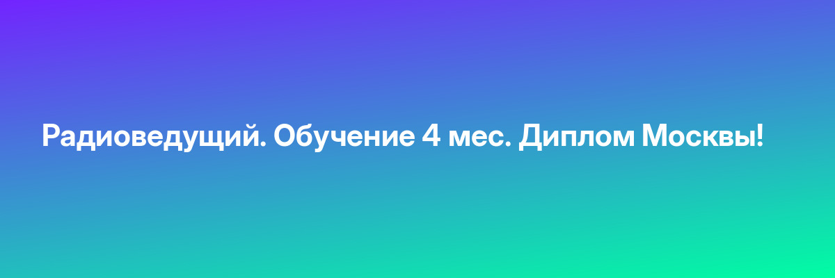 Радиоведущий. Обучение 4 мес. Диплом Москвы!