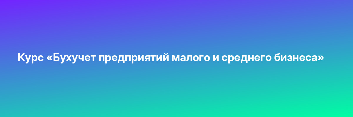 Курс «Бухучет предприятий малого и среднего бизнеса»