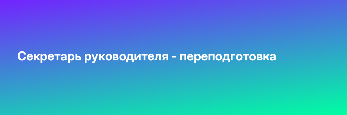 Секретарь руководителя — переподготовка