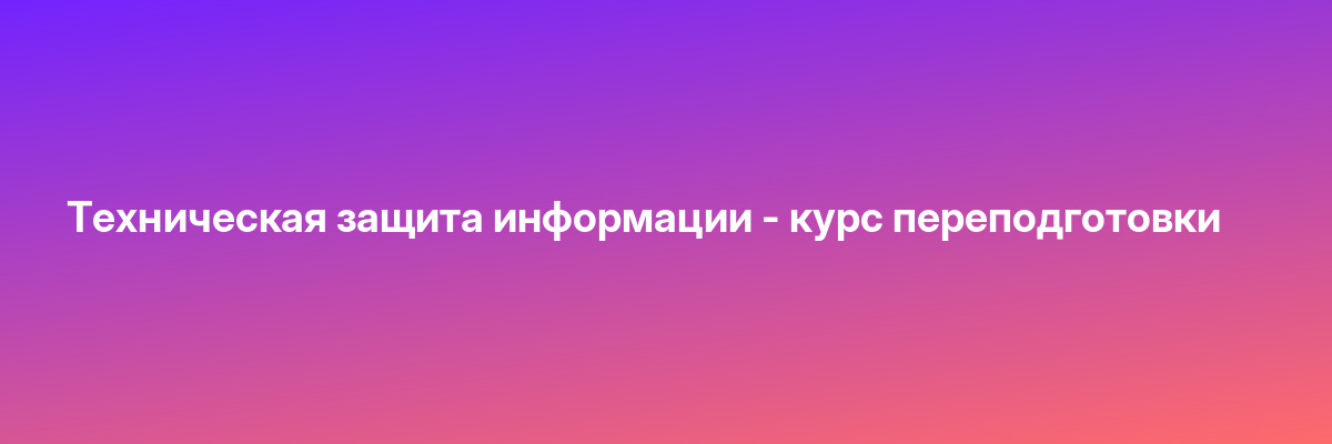 Техническая защита информации — курс переподготовки