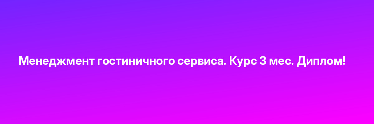 Менеджмент гостиничного сервиса. Курс 3 мес. Диплом!