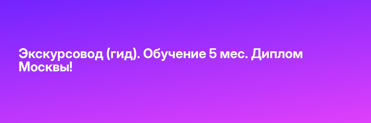 Экскурсовод (гид). Обучение 5 мес. Диплом Москвы!