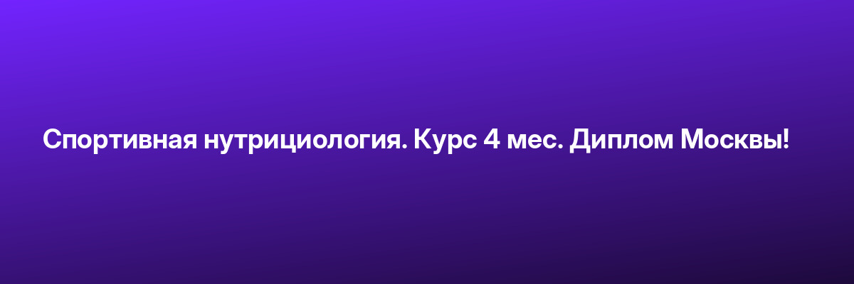 Спортивная нутрициология. Курс 4 мес. Диплом Москвы!