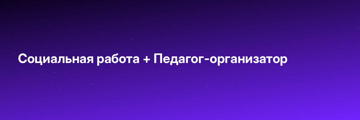 Социальная работа + Педагог-организатор