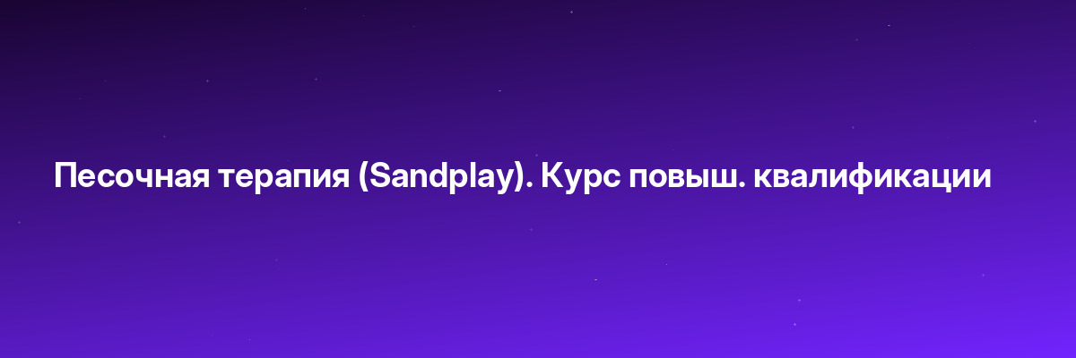 Песочная терапия (Sandplay). Курс повыш. квалификации